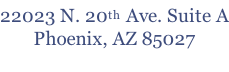 22023 N. 20th Ave. Suite A Phoenix, AZ 85027